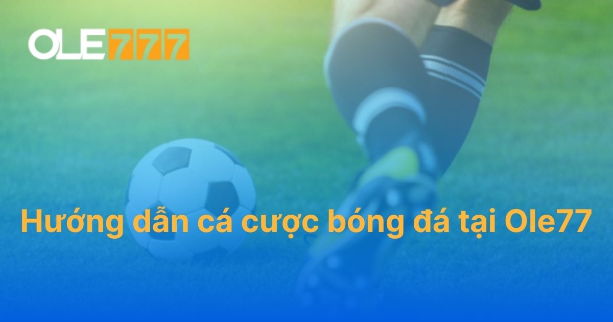 Hướng dẫn cá cược bóng đá tại Ole777