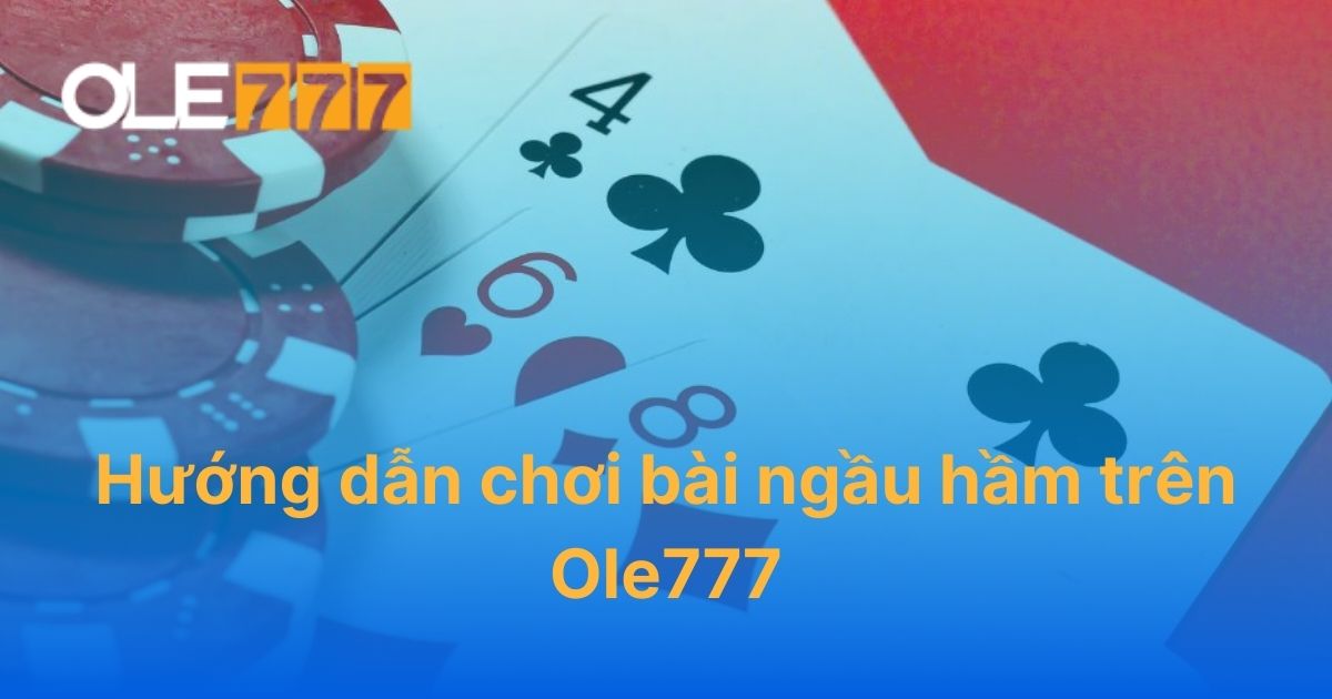 Hướng dẫn chơi bài ngầu hầm trên Ole777